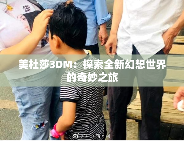美杜莎3DM：探索全新幻想世界的奇妙之旅