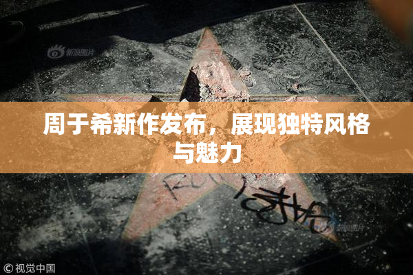 周于希新作发布，展现独特风格与魅力