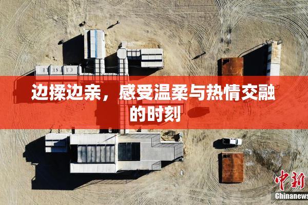 边揉边亲，感受温柔与热情交融的时刻