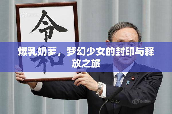 爆乳奶萝，梦幻少女的封印与释放之旅