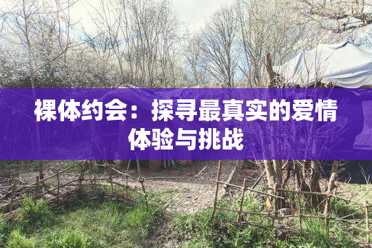裸体约会：探寻最真实的爱情体验与挑战