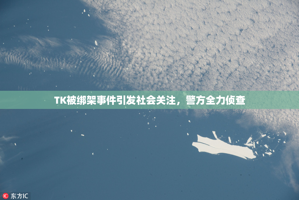 TK被绑架事件引发社会关注，警方全力侦查