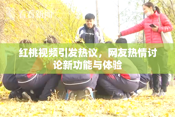 红桃视频引发热议，网友热情讨论新功能与体验