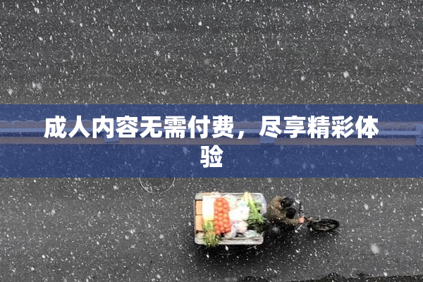 成人内容无需付费，尽享精彩体验