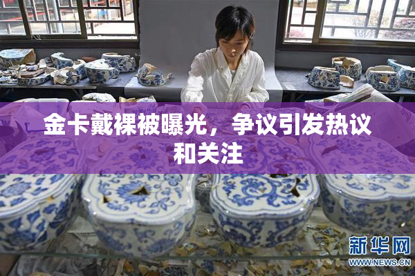 金卡戴裸被曝光，争议引发热议和关注