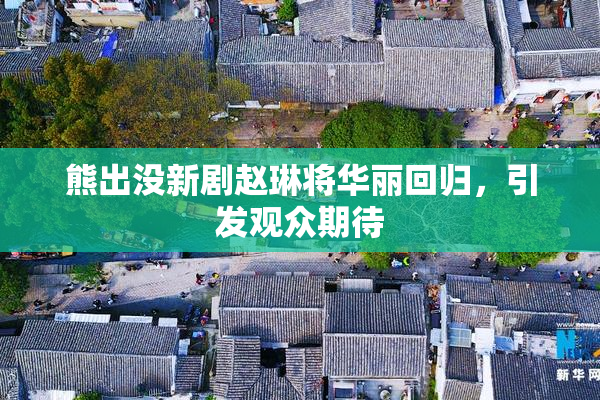 熊出没新剧赵琳将华丽回归，引发观众期待