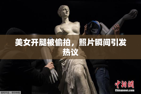 美女开腿被偷拍，照片瞬间引发热议