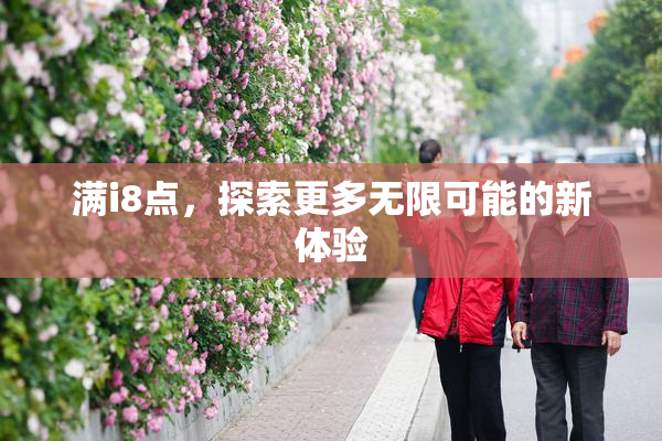 满i8点，探索更多无限可能的新体验