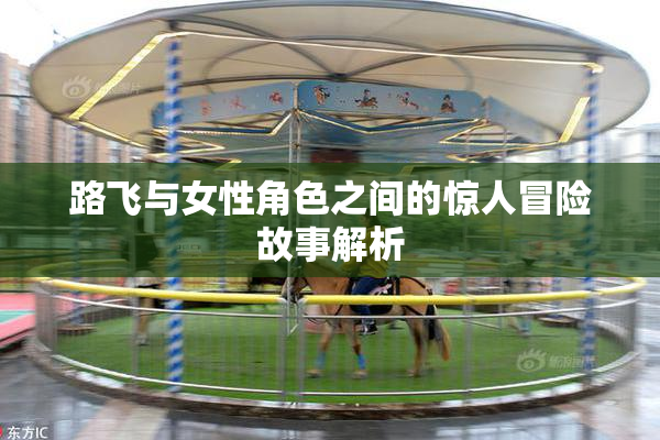 路飞与女性角色之间的惊人冒险故事解析