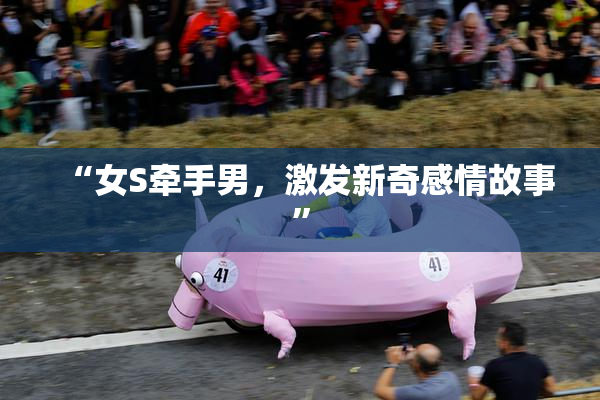 “女S牵手男，激发新奇感情故事”