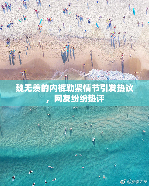 魏无羡的内裤勒紧情节引发热议，网友纷纷热评