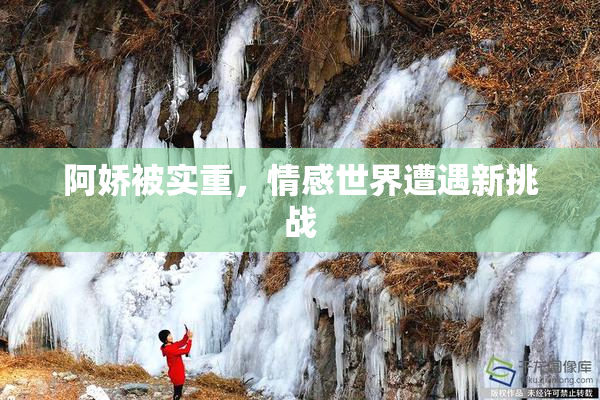 阿娇被实重，情感世界遭遇新挑战