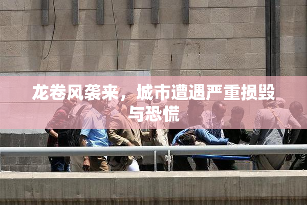 龙卷风袭来，城市遭遇严重损毁与恐慌