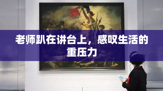 老师趴在讲台上，感叹生活的重压力