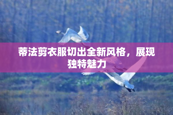 蒂法剪衣服切出全新风格，展现独特魅力