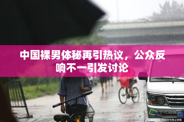 中国裸男体秘再引热议，公众反响不一引发讨论