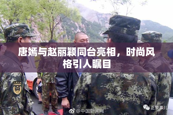 唐嫣与赵丽颖同台亮相，时尚风格引人瞩目