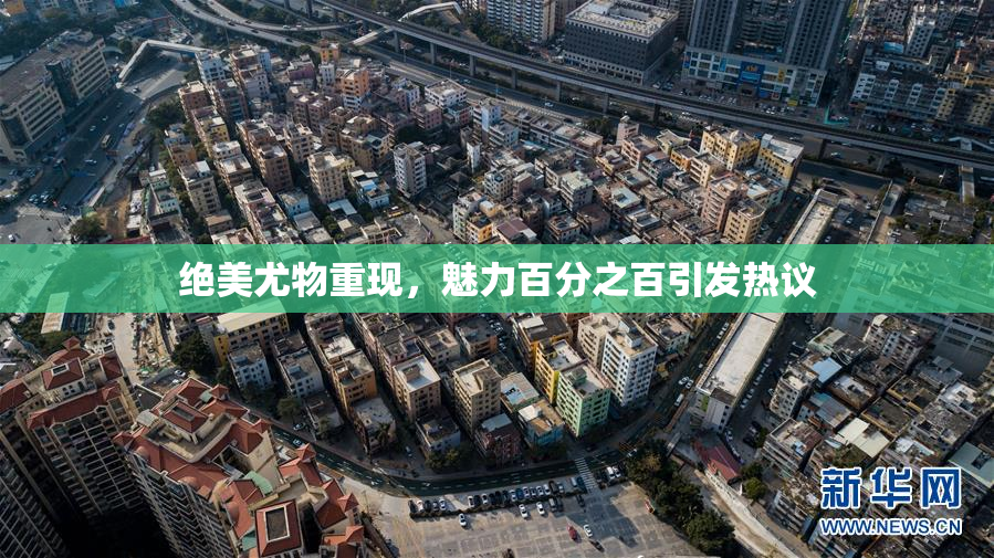 绝美尤物重现，魅力百分之百引发热议