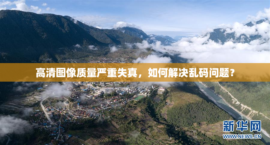 高清图像质量严重失真，如何解决乱码问题？