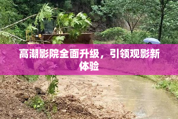 高潮影院全面升级，引领观影新体验