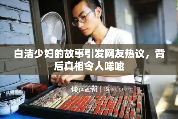 白洁少妇的故事引发网友热议，背后真相令人唏嘘
