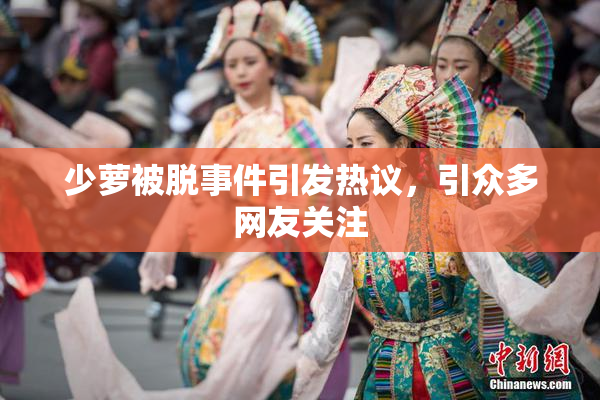 少萝被脱事件引发热议，引众多网友关注
