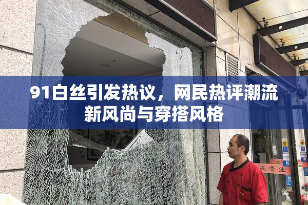 91白丝引发热议，网民热评潮流新风尚与穿搭风格