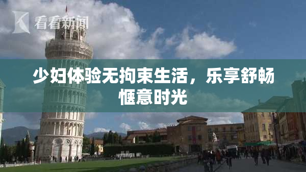 少妇体验无拘束生活，乐享舒畅惬意时光