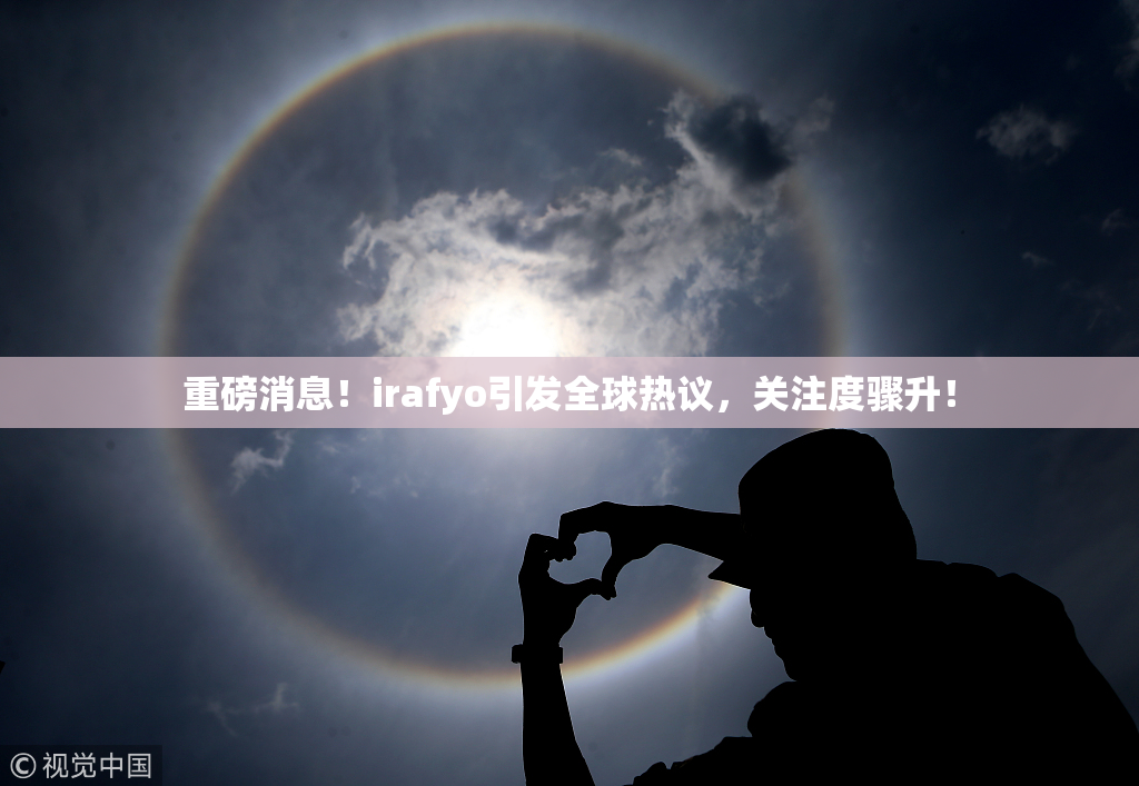 重磅消息！irafyo引发全球热议，关注度骤升！