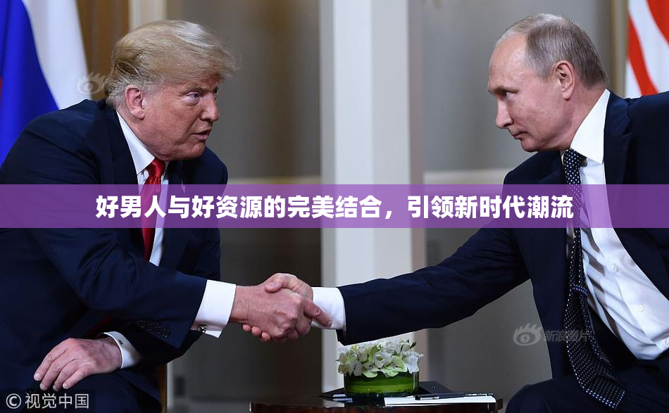 好男人与好资源的完美结合，引领新时代潮流