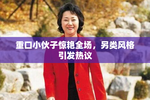重口小伙子惊艳全场，另类风格引发热议