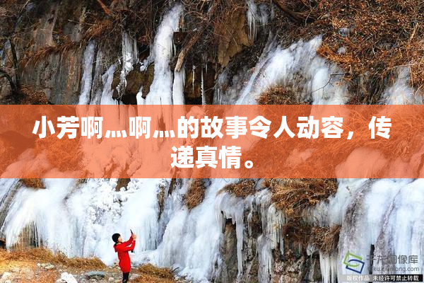 小芳啊灬啊灬的故事令人动容，传递真情。