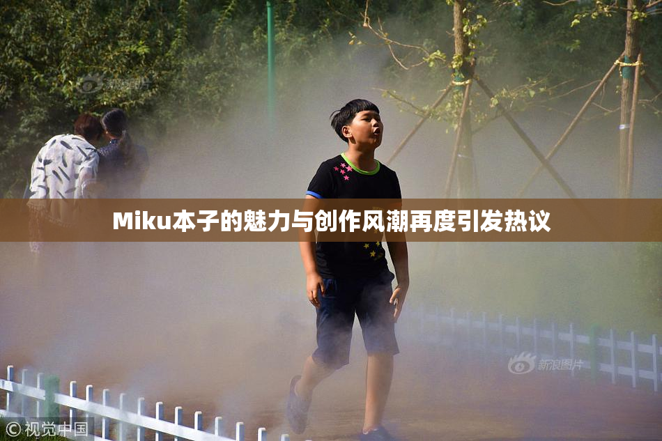 Miku本子的魅力与创作风潮再度引发热议