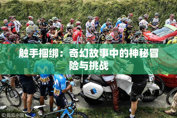触手捆绑：奇幻故事中的神秘冒险与挑战