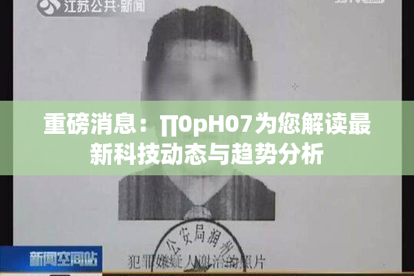重磅消息：∏0pH07为您解读最新科技动态与趋势分析