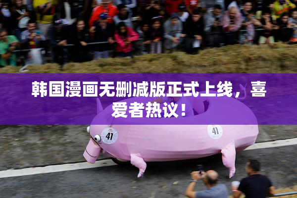 韩国漫画无删减版正式上线，喜爱者热议！