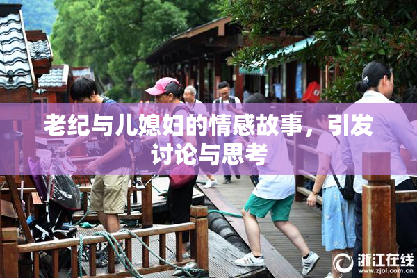 老纪与儿媳妇的情感故事，引发讨论与思考