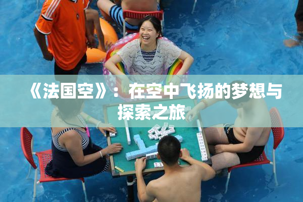 《法国空》：在空中飞扬的梦想与探索之旅
