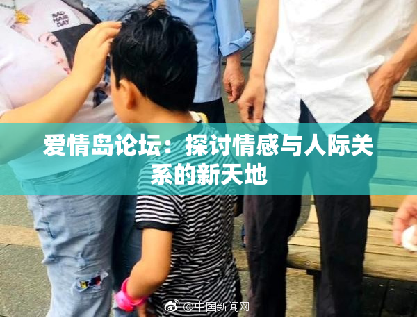 爱情岛论坛：探讨情感与人际关系的新天地