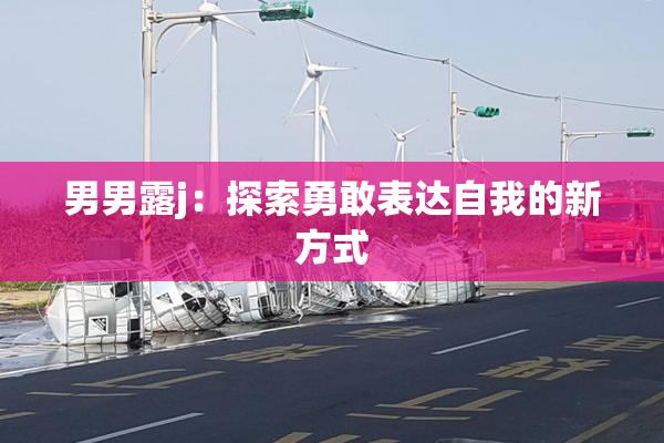 男男露j：探索勇敢表达自我的新方式