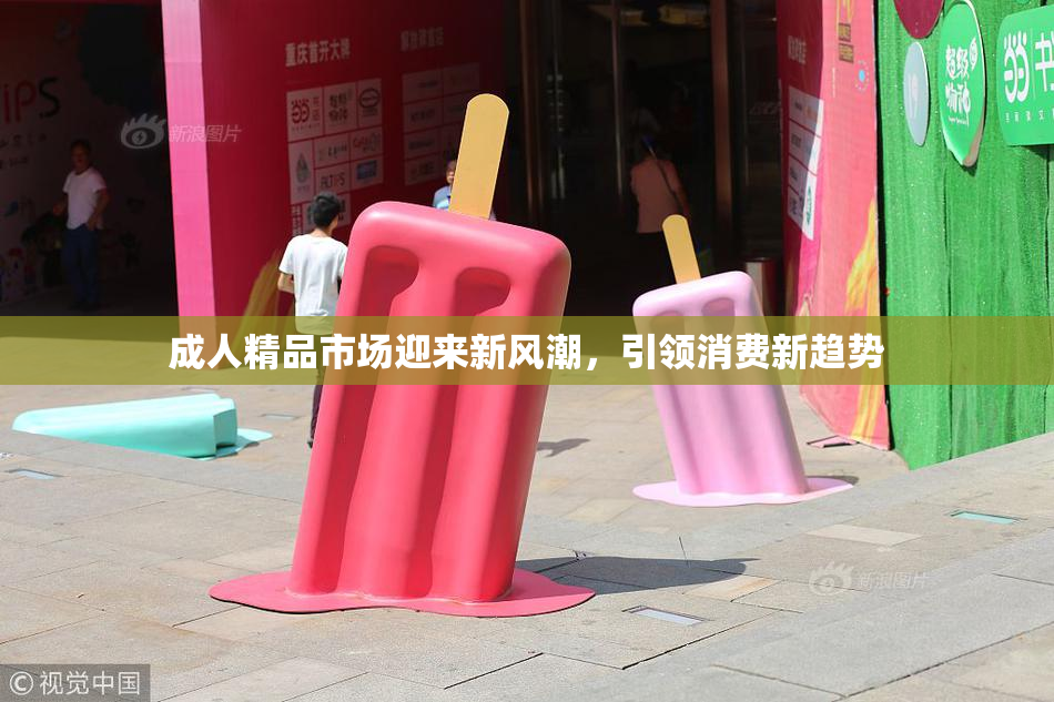 成人精品市场迎来新风潮，引领消费新趋势