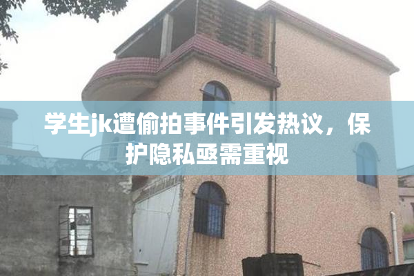 学生jk遭偷拍事件引发热议，保护隐私亟需重视