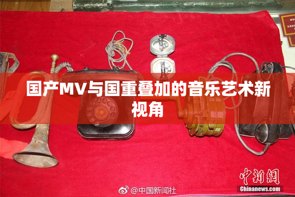 国产MV与国重叠加的音乐艺术新视角