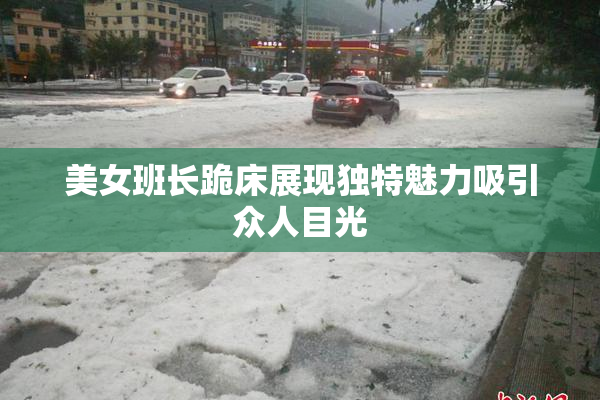 美女班长跪床展现独特魅力吸引众人目光