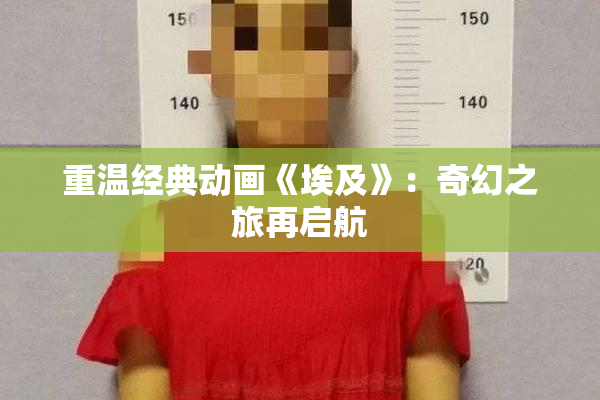 重温经典动画《埃及》：奇幻之旅再启航