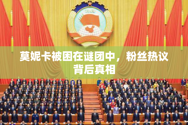 莫妮卡被困在谜团中，粉丝热议背后真相