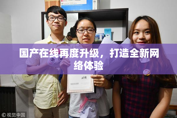国产在线再度升级，打造全新网络体验