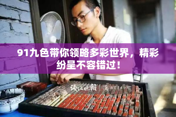 91九色带你领略多彩世界，精彩纷呈不容错过！