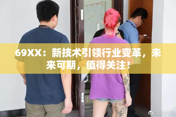 69ΧΧ：新技术引领行业变革，未来可期，值得关注！