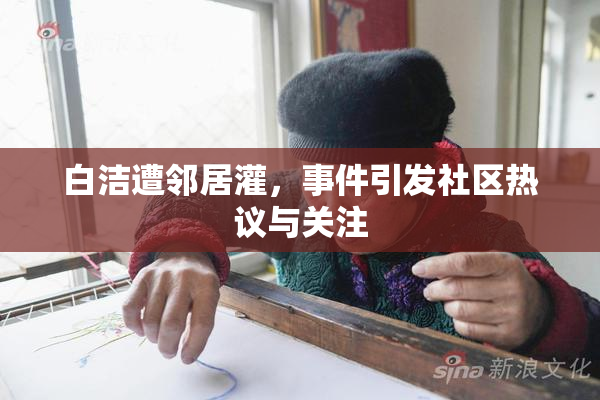 白洁遭邻居灌，事件引发社区热议与关注